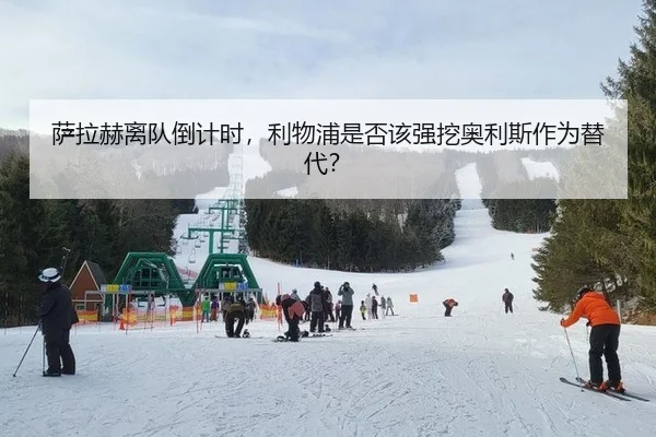 萨拉赫离队倒计时，利物浦是否该强挖奥利斯作为替代？